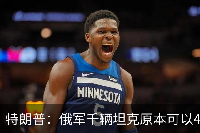 特朗普：俄军千辆坦克原本可以4个小时拿下基辅，可惜下了场暴雨