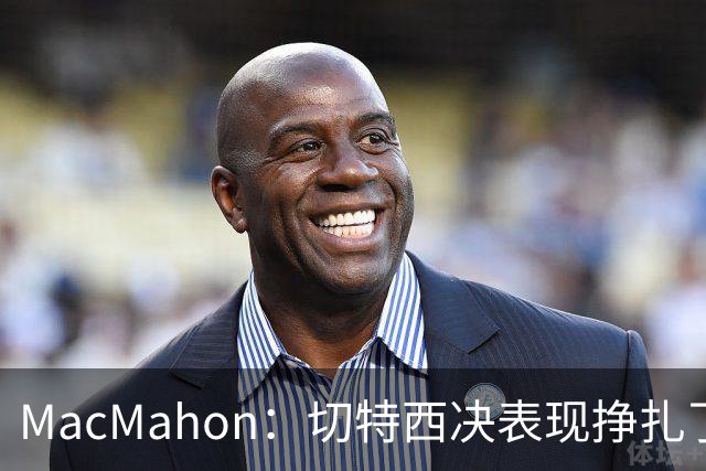 MacMahon：切特西决表现挣扎了一夏天 揭幕战终于回应质疑